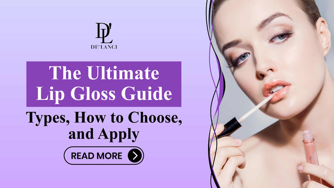 The Ultimate Lip Gloss Guide: Types, How to Choose, and Apply