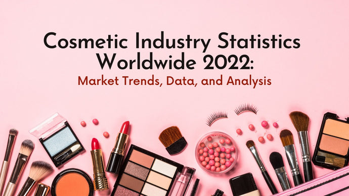 Cosmetic Industry Statistics Worldwide 2022: Market Trends, Data, and Analysis