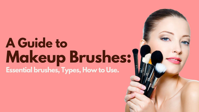 A Guide to Makeup Brushes: Essentials Brushes, Types, How to Use